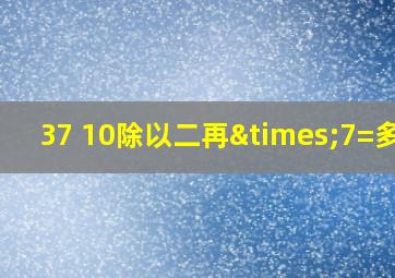 37 10除以二再×7=多少